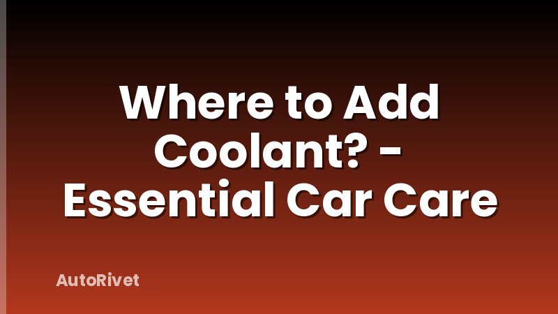 Where to Add Coolant? - Essential Car Care