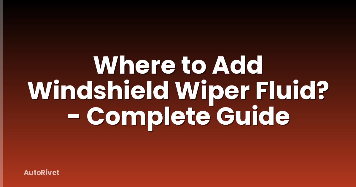 Where to Add Windshield Wiper Fluid? - Complete Guide