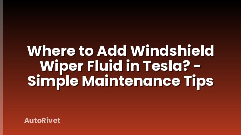 Where to Add Windshield Wiper Fluid in Tesla? - Simple Maintenance Tips