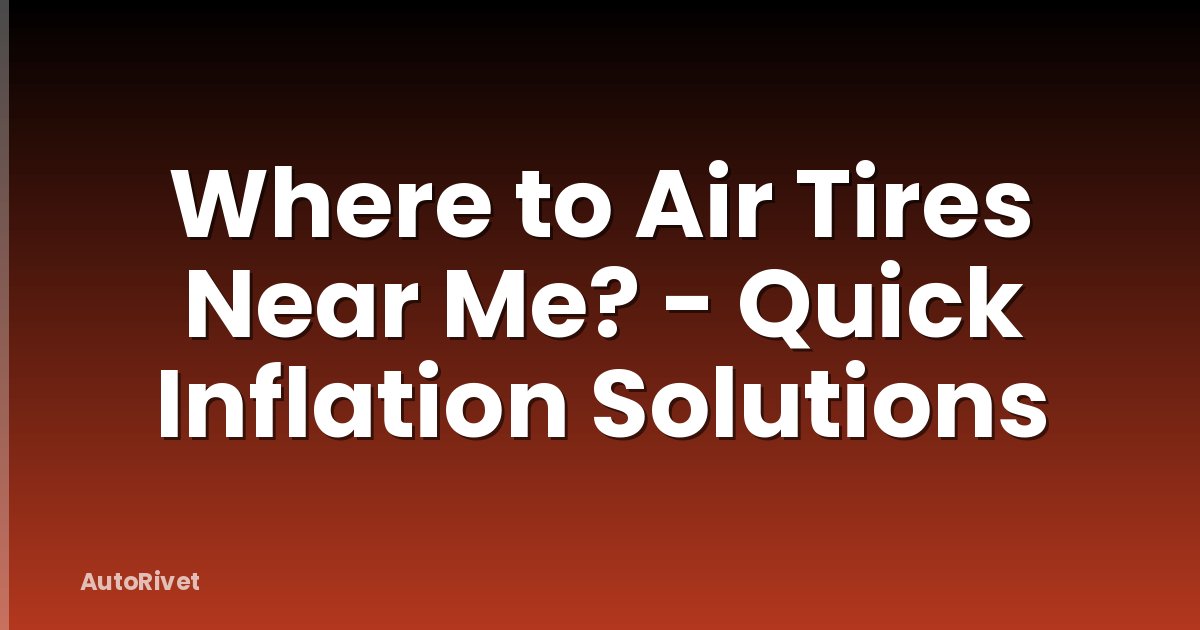 Where to Air Tires Near Me? - Quick Inflation Solutions