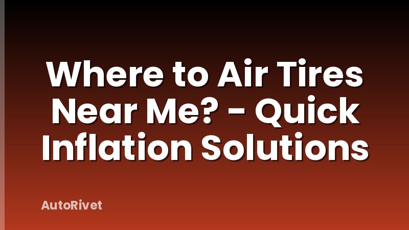 Where to Air Tires Near Me? - Quick Inflation Solutions