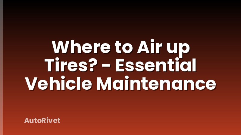 Where to Air up Tires? - Essential Vehicle Maintenance