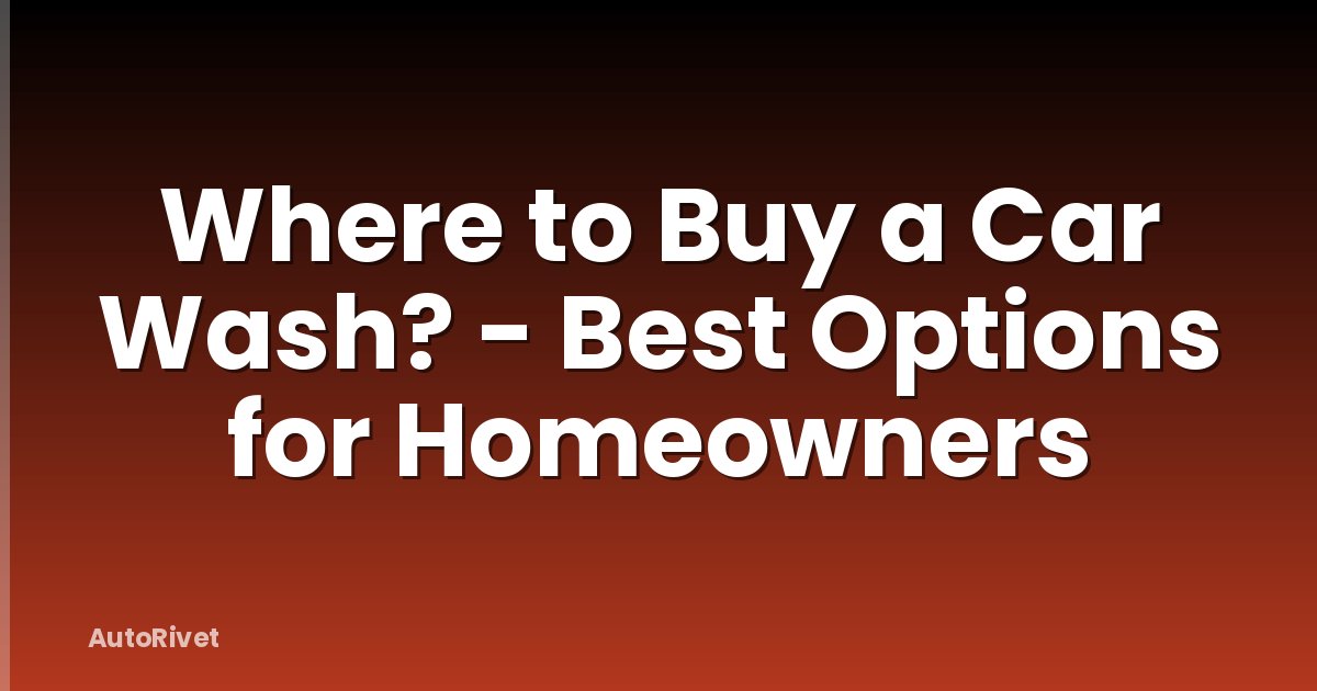 Where to Buy a Car Wash? - Best Options for Homeowners