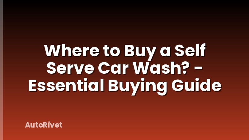 Where to Buy a Self Serve Car Wash? - Essential Buying Guide