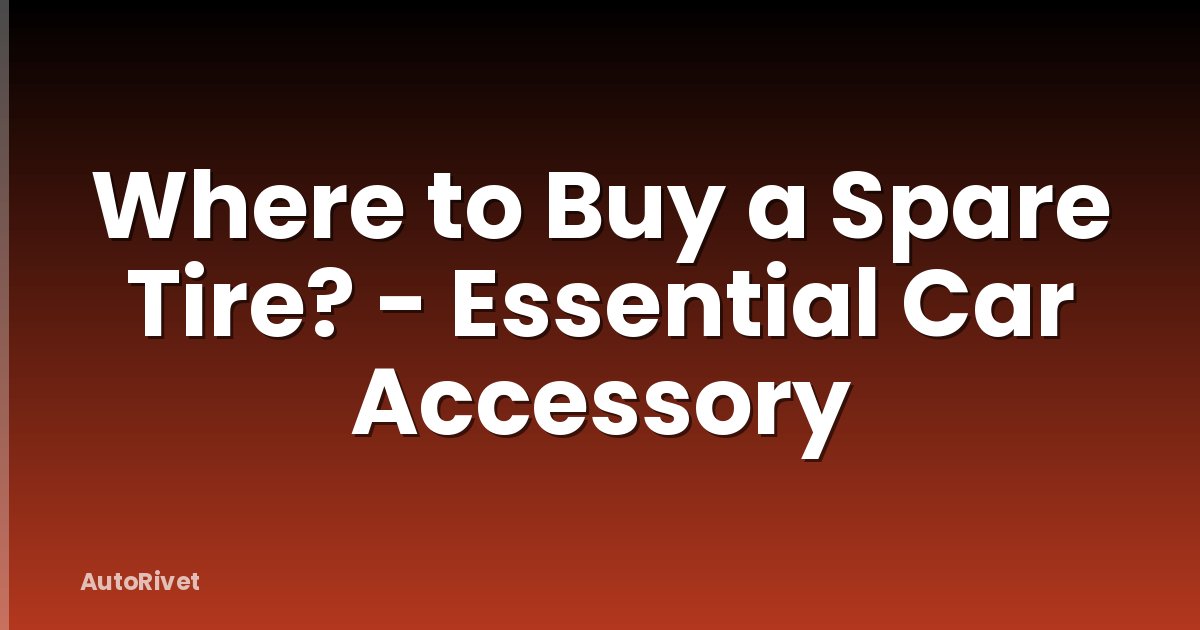 Where to Buy a Spare Tire? - Essential Car Accessory