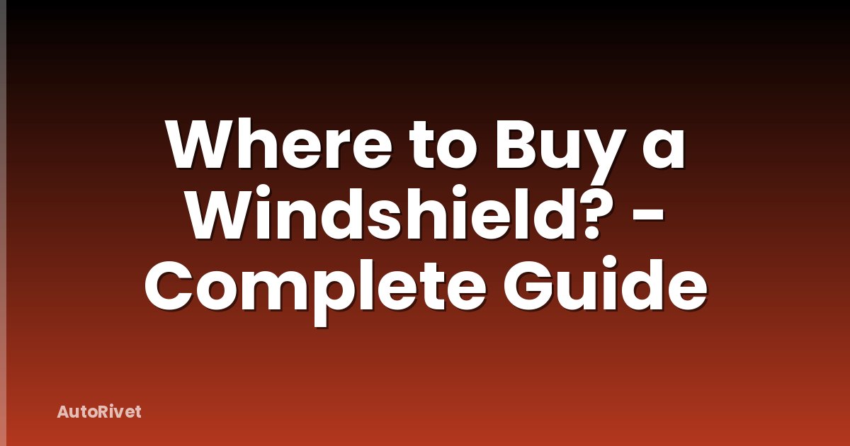 Where to Buy a Windshield? - Complete Guide