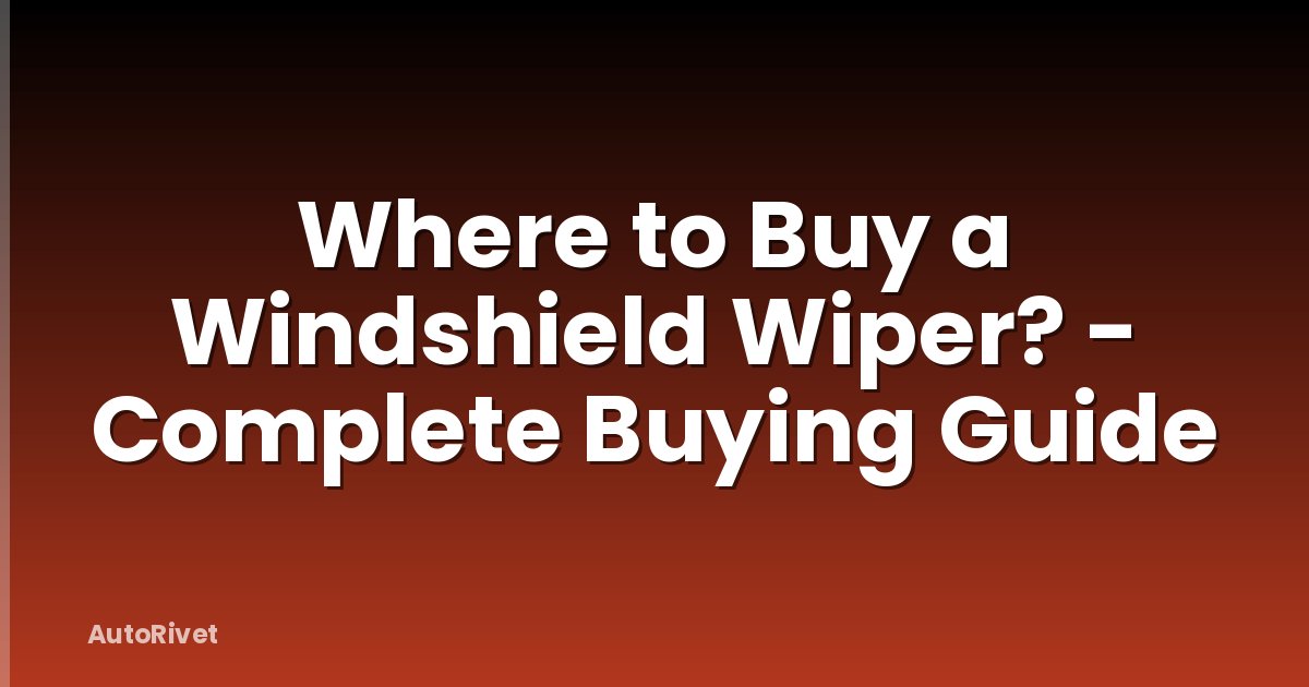 Where to Buy a Windshield Wiper? - Complete Buying Guide