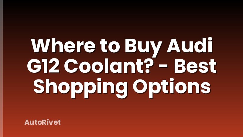 Where to Buy Audi G12 Coolant? - Best Shopping Options