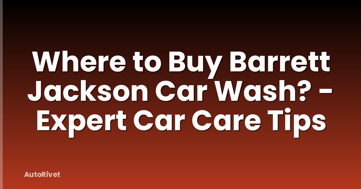 Where to Buy Barrett Jackson Car Wash? - Expert Car Care Tips