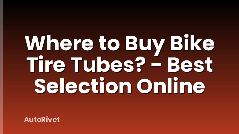 Where to Buy Bike Tire Tubes? - Best Selection Online