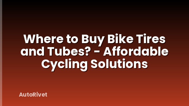 Where to Buy Bike Tires and Tubes? - Affordable Cycling Solutions