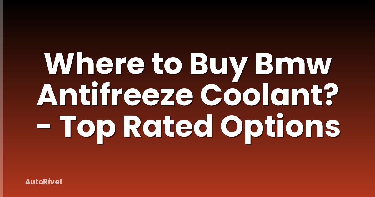 Where to Buy Bmw Antifreeze Coolant? - Top Rated Options