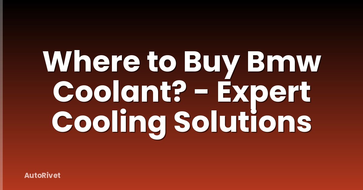 Where to Buy Bmw Coolant? - Expert Cooling Solutions