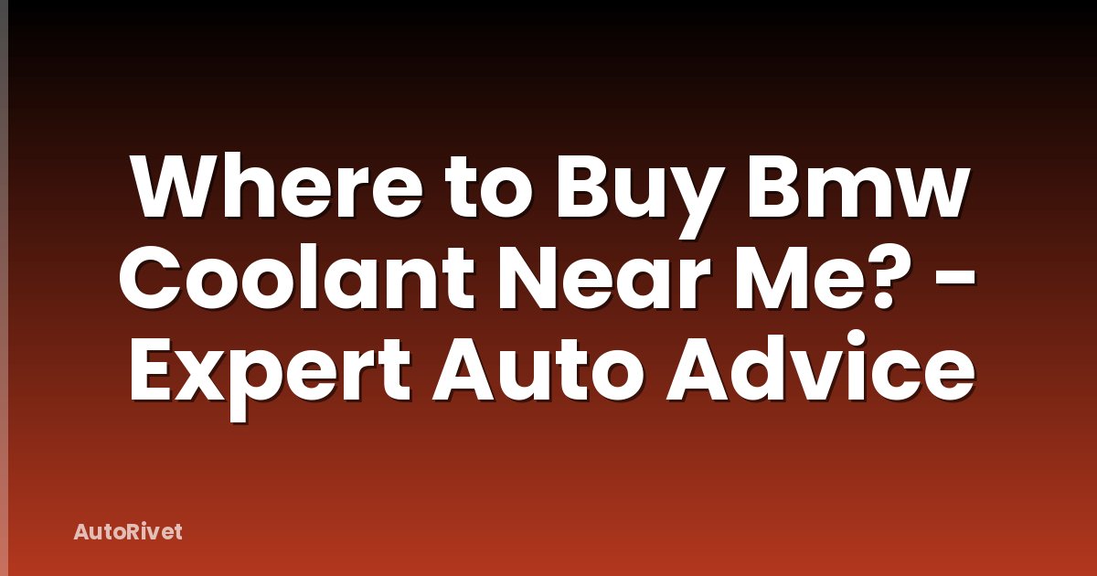 Where to Buy Bmw Coolant Near Me? - Expert Auto Advice