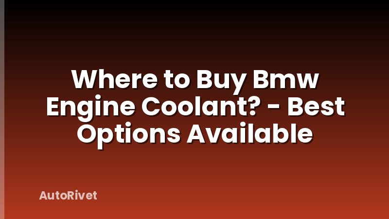 Where to Buy Bmw Engine Coolant? - Best Options Available