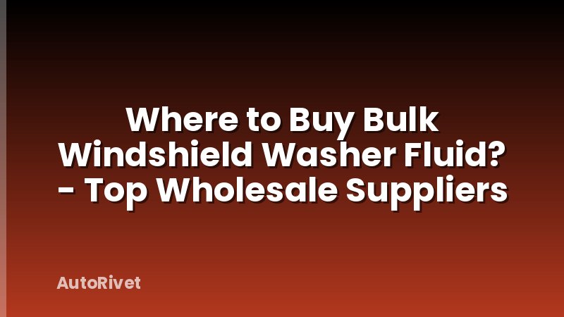 Where to Buy Bulk Windshield Washer Fluid? - Top Wholesale Suppliers