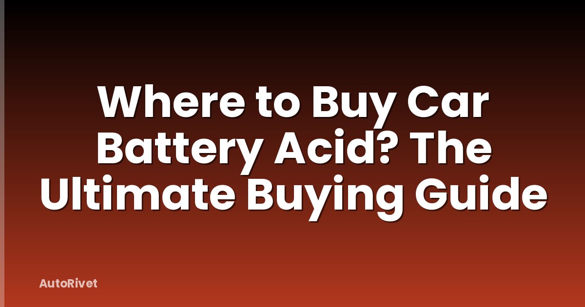 Where to Buy Car Battery Acid? The Ultimate Buying Guide