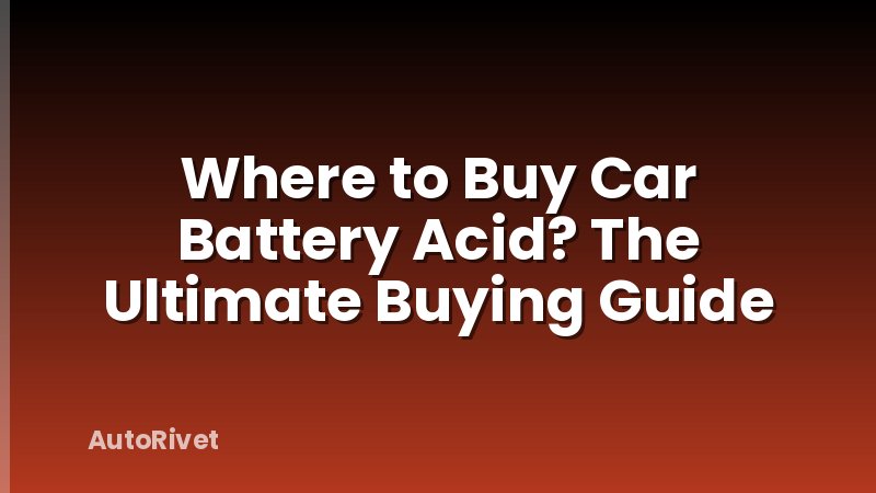 Where to Buy Car Battery Acid? The Ultimate Buying Guide