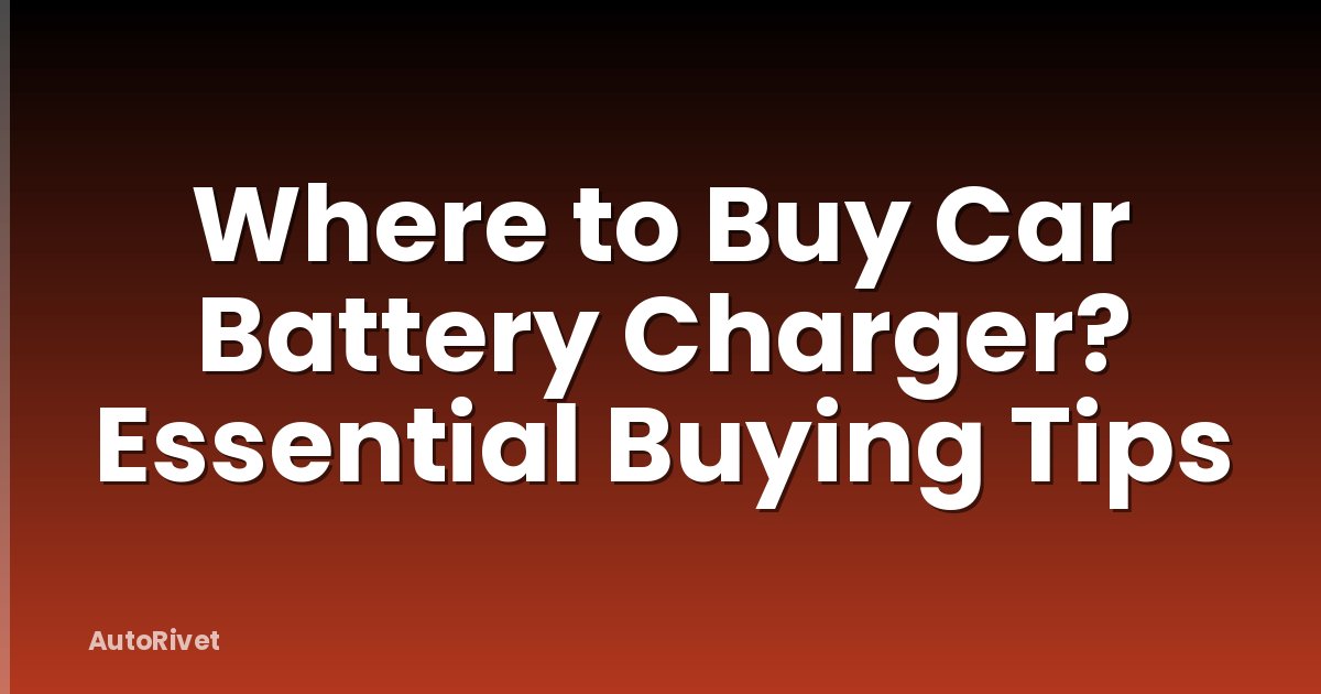 Where to Buy Car Battery Charger? Essential Buying Tips
