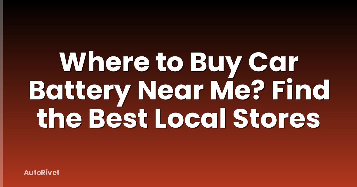 Where to Buy Car Battery Near Me? Find the Best Local Stores