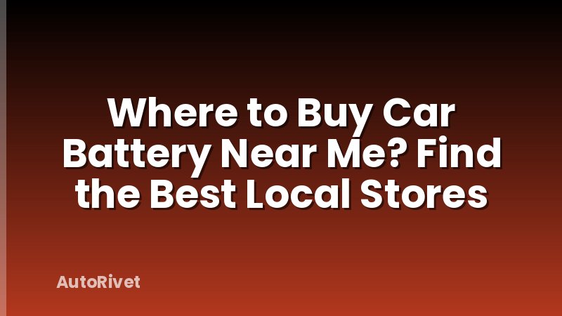 Where to Buy Car Battery Near Me? Find the Best Local Stores