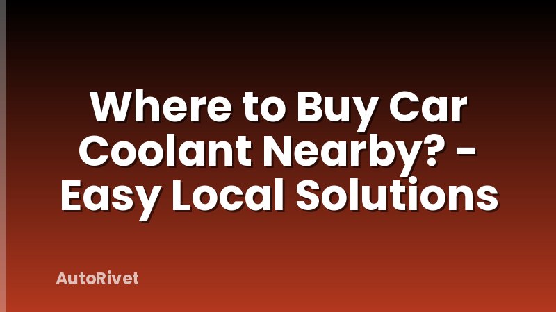 Where to Buy Car Coolant Nearby? - Easy Local Solutions