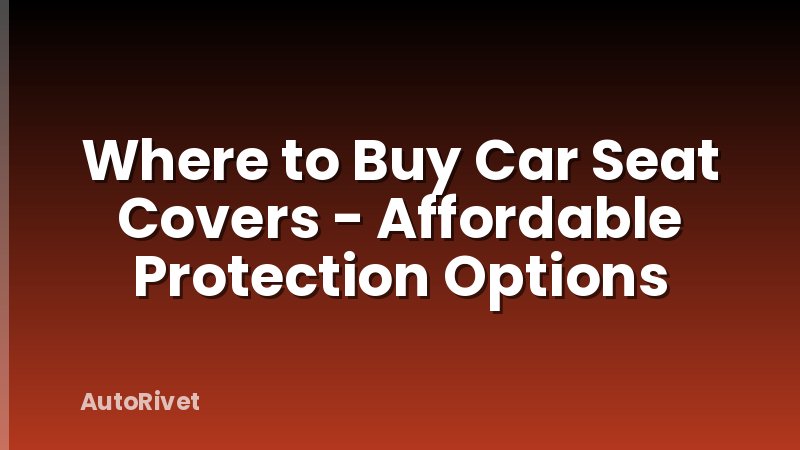Where to Buy Car Seat Covers - Affordable Protection Options