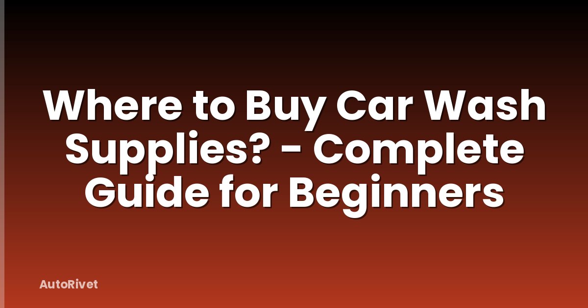 Where to Buy Car Wash Supplies? - Complete Guide for Beginners
