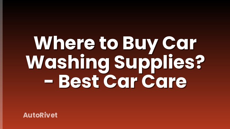 Where to Buy Car Washing Supplies? - Best Car Care