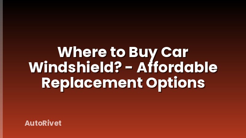 Where to Buy Car Windshield? - Affordable Replacement Options