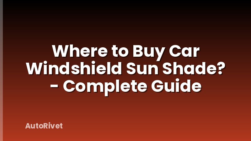 Where to Buy Car Windshield Sun Shade? - Complete Guide