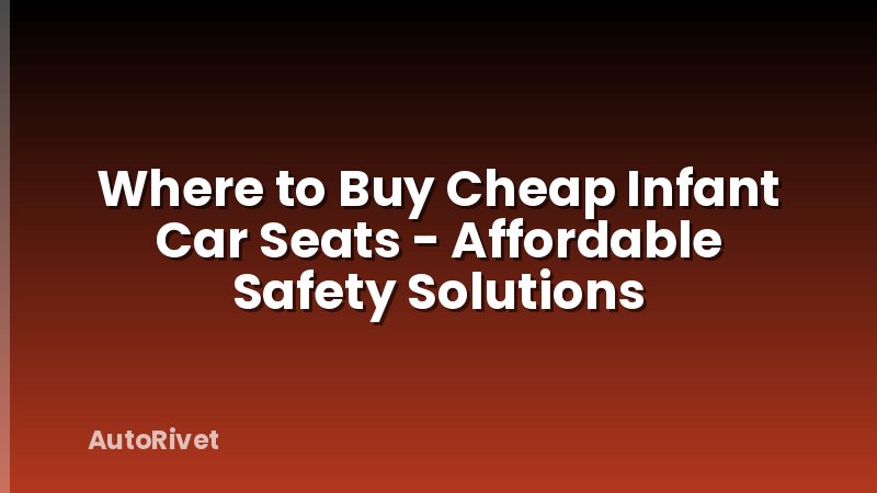 Where to Buy Cheap Infant Car Seats - Affordable Safety Solutions