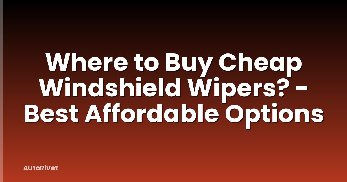 Where to Buy Cheap Windshield Wipers? - Best Affordable Options