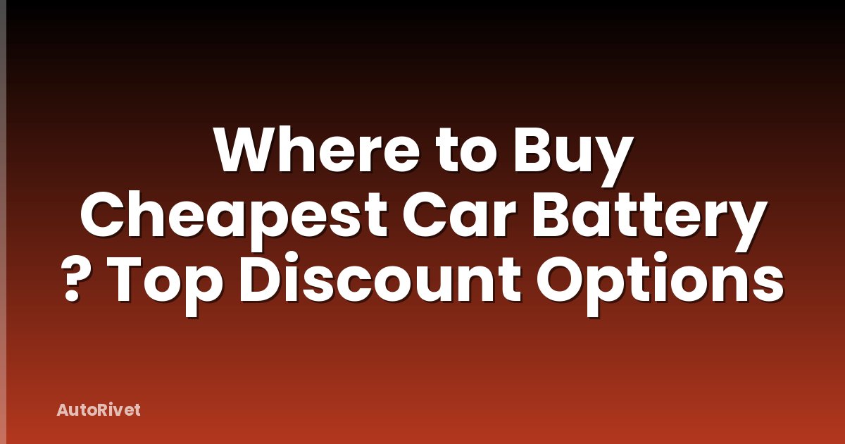 Where to Buy Cheapest Car Battery ? Top Discount Options