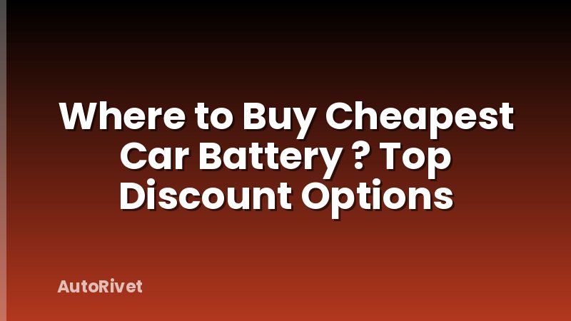 Where to Buy Cheapest Car Battery ? Top Discount Options
