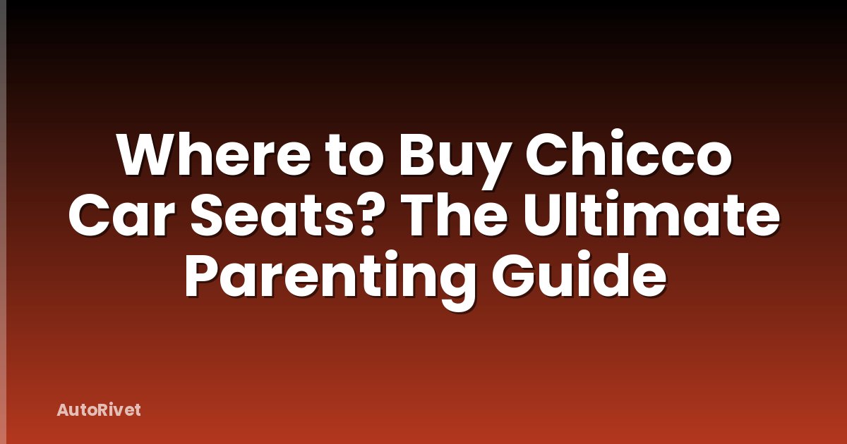 Where to Buy Chicco Car Seats? The Ultimate Parenting Guide