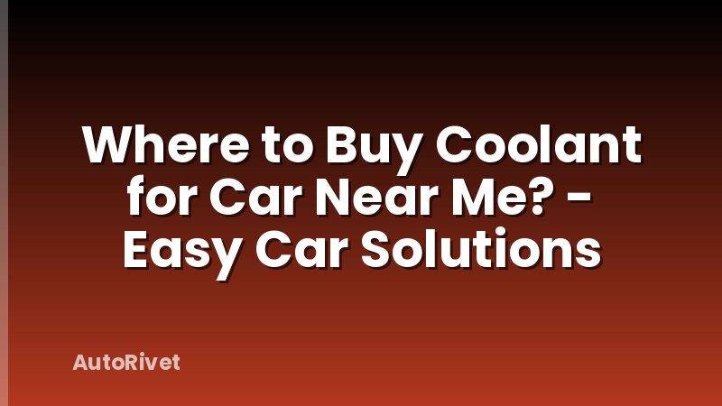 Where to Buy Coolant for Car Near Me? - Easy Car Solutions