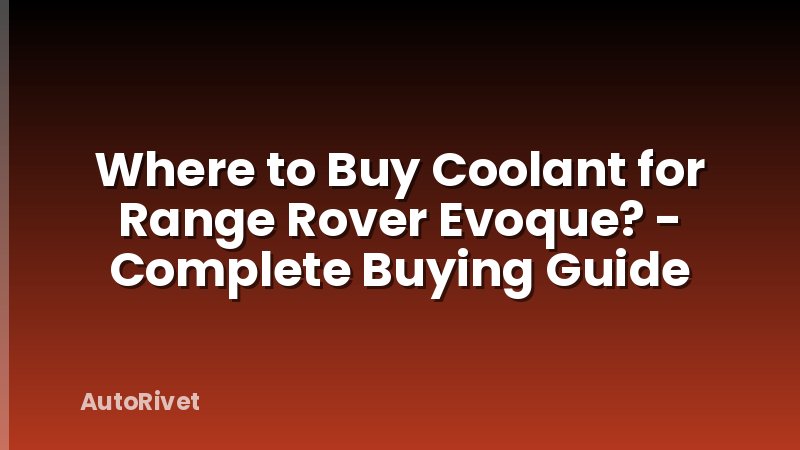 Where to Buy Coolant for Range Rover Evoque? - Complete Buying Guide