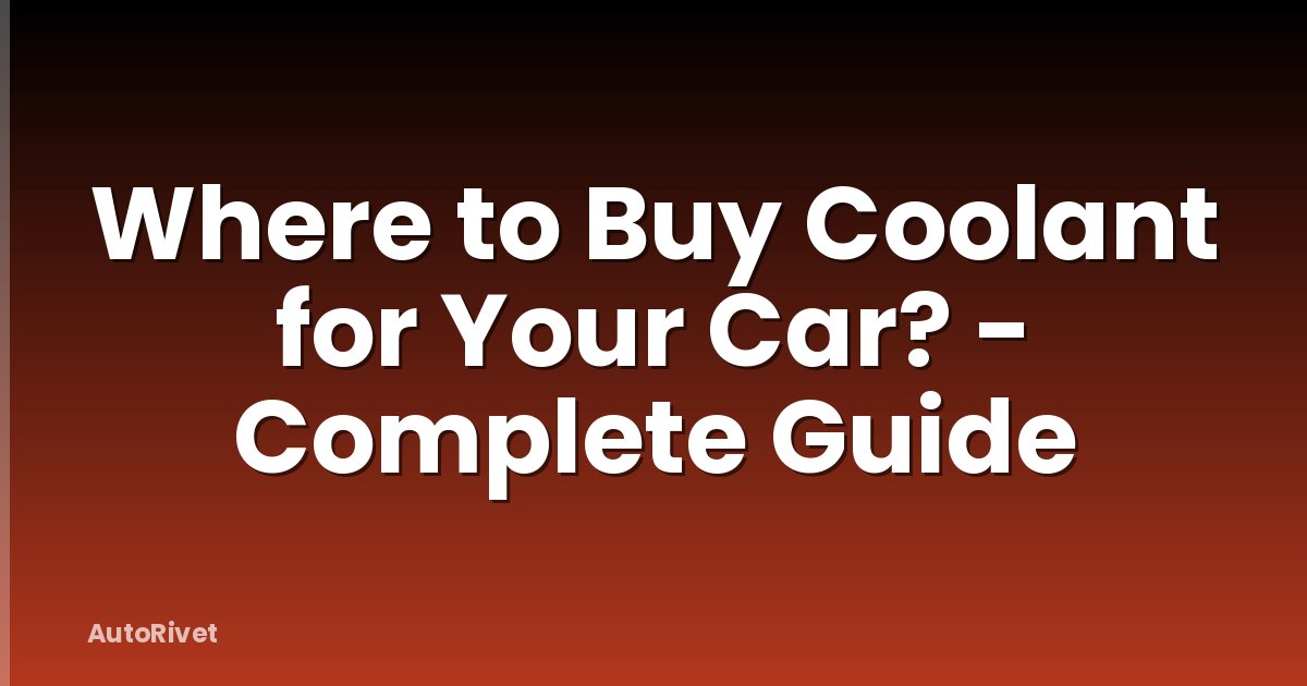 Where to Buy Coolant for Your Car? - Complete Guide