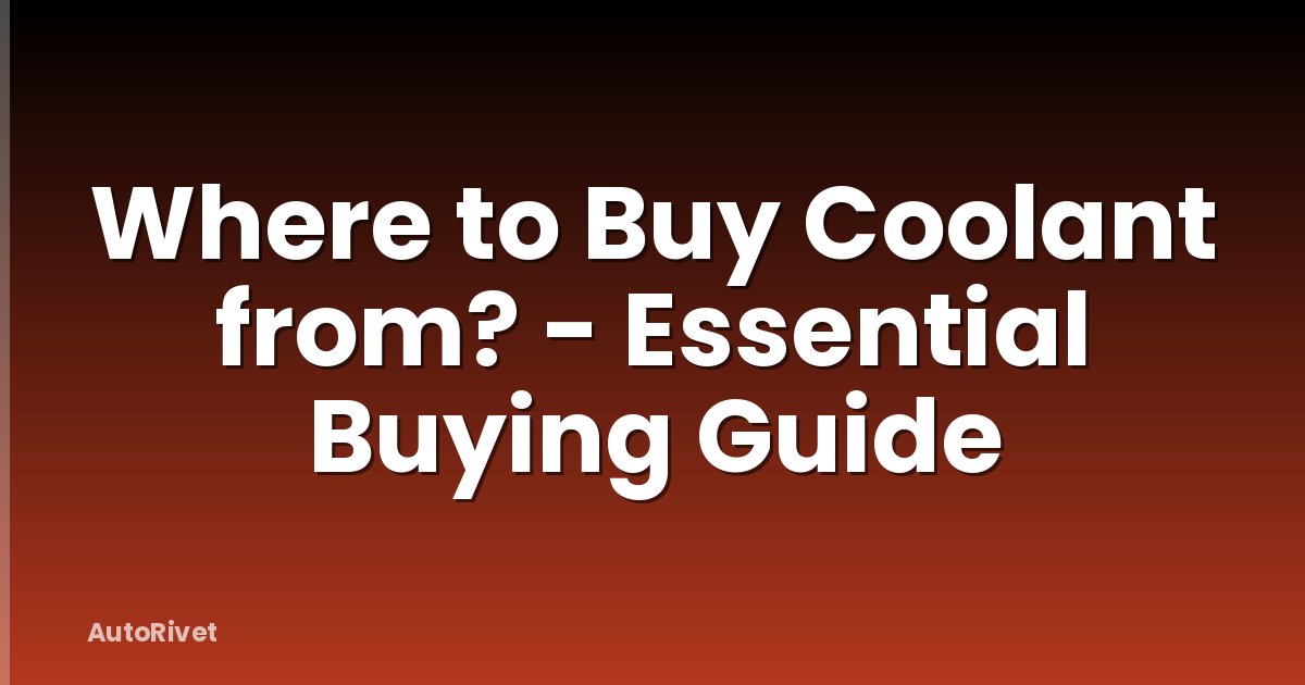 Where to Buy Coolant from? - Essential Buying Guide
