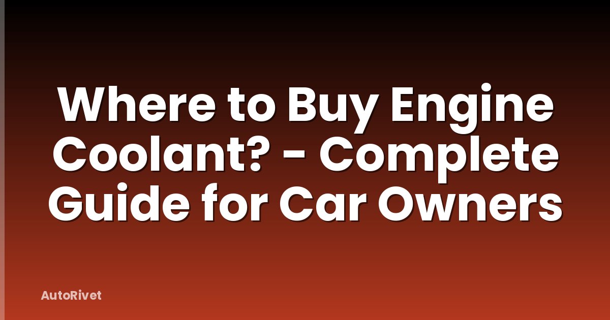 Where to Buy Engine Coolant? - Complete Guide for Car Owners
