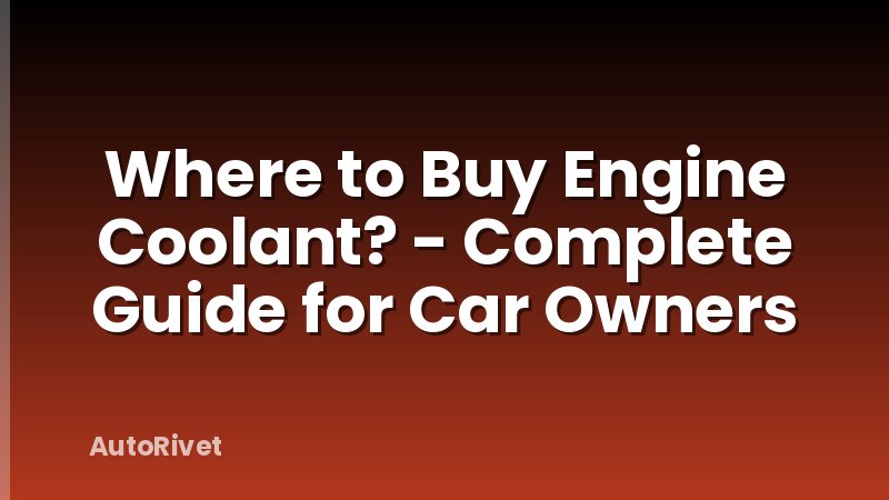 Where to Buy Engine Coolant? - Complete Guide for Car Owners