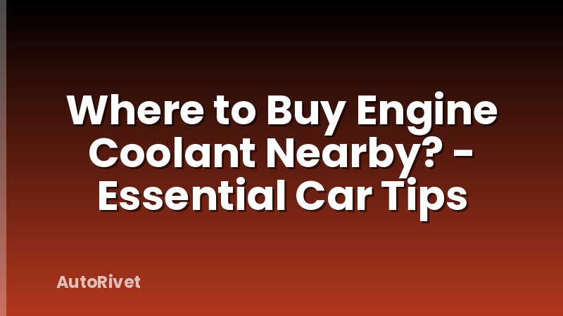 Where to Buy Engine Coolant Nearby? - Essential Car Tips