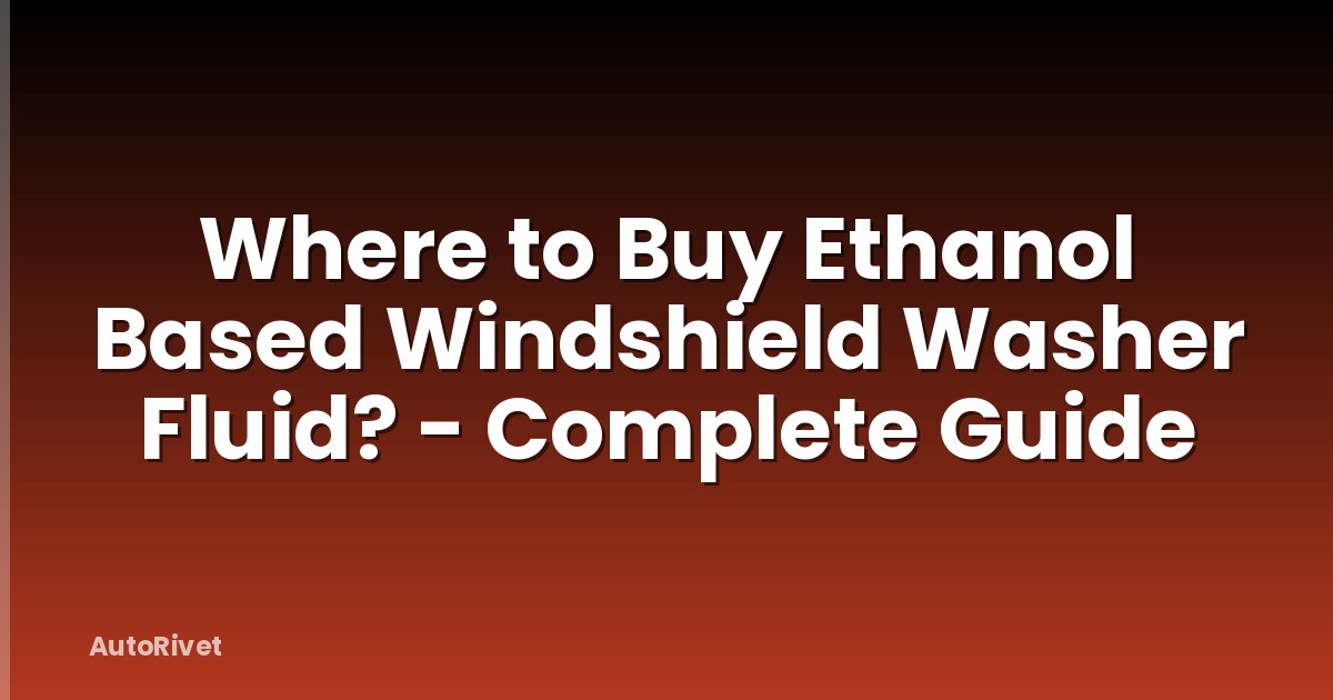 Where to Buy Ethanol Based Windshield Washer Fluid? - Complete Guide