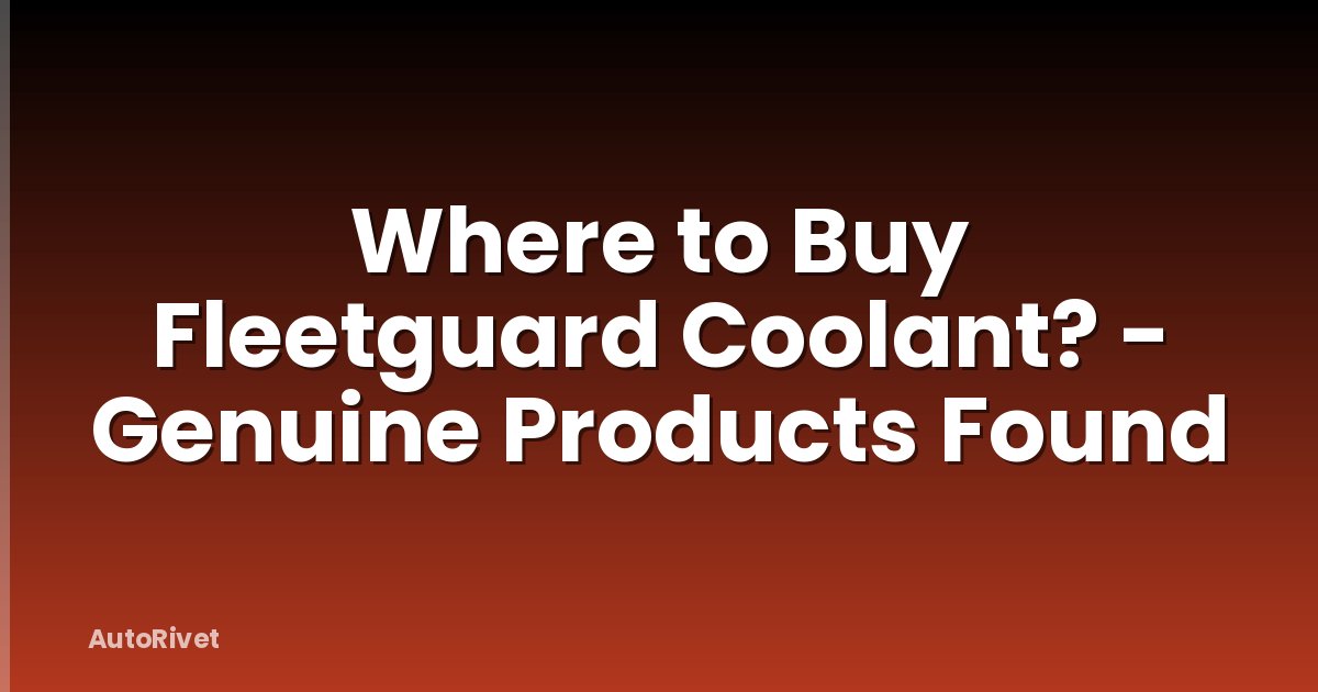 Where to Buy Fleetguard Coolant? - Genuine Products Found