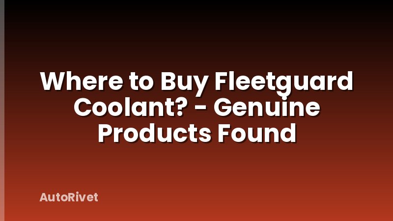 Where to Buy Fleetguard Coolant? - Genuine Products Found