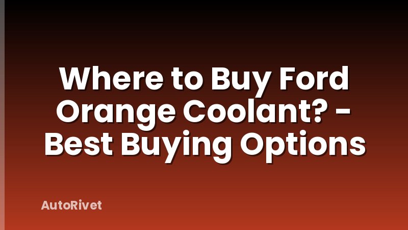 Where to Buy Ford Orange Coolant? - Best Buying Options
