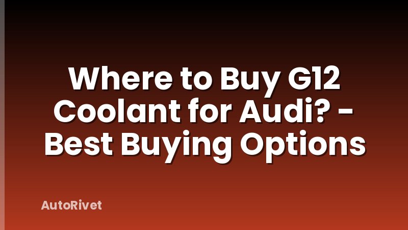 Where to Buy G12 Coolant for Audi? - Best Buying Options