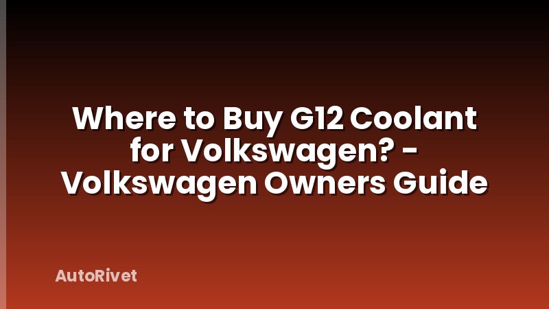 Where to Buy G12 Coolant for Volkswagen? - Volkswagen Owners Guide
