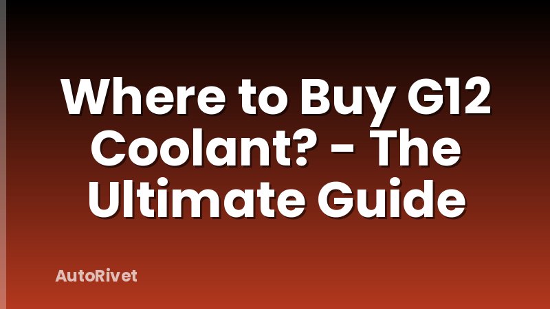 Where to Buy G12 Coolant? - The Ultimate Guide